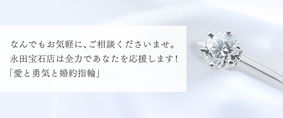 なんでもお気軽に、ご相談くださいませ。永田宝石店は全力であなたを応援します！「愛と勇気と婚約指輪」